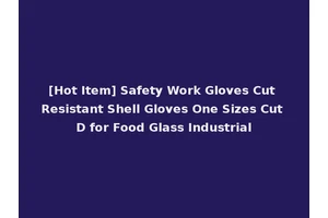 [Hot Item] Safety Work Gloves Cut Resistant Shell Gloves One Sizes Cut D for Food Glass Industrial