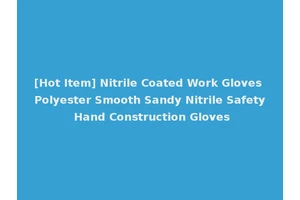 [Hot Item] Nitrile Coated Work Gloves Polyester Smooth Sandy Nitrile Safety Hand Construction Gloves