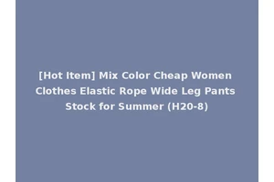 [Hot Item] Mix Color Cheap Women Clothes Elastic Rope Wide Leg Pants Stock for Summer (H20-8)