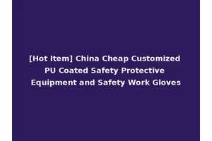 [Hot Item] China Cheap Customized PU Coated Safety Protective Equipment and Safety Work Gloves