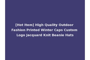 [Hot Item] High Quality Outdoor Fashion Printed Winter Caps Custom Logo Jacquard Knit Beanie Hats