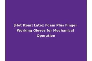 [Hot Item] Latex Foam Plus Finger Working Gloves for Mechanical Operation