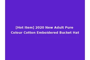 [Hot Item] 2020 New Adult Pure Colour Cotton Emboidered Bucket Hat