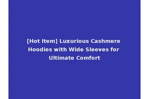 [Hot Item] Luxurious Cashmere Hoodies with Wide Sleeves for Ultimate Comfort