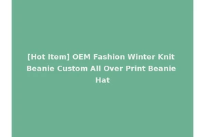 [Hot Item] OEM Fashion Winter Knit Beanie Custom All Over Print Beanie Hat