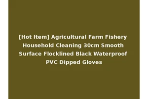 [Hot Item] Agricultural Farm Fishery Household Cleaning 30cm Smooth Surface Flocklined Black Waterproof PVC Dipped Gloves
