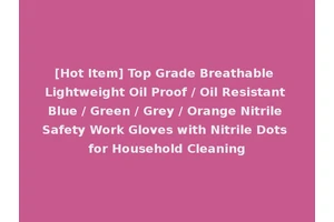 [Hot Item] Top Grade Breathable Lightweight Oil Proof / Oil Resistant Blue / Green / Grey / Orange Nitrile Safety Work Gloves with Nitrile Dots for Household Cleaning
