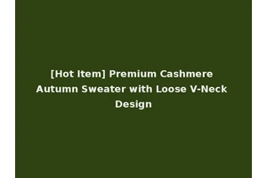 [Hot Item] Premium Cashmere Autumn Sweater with Loose V-Neck Design