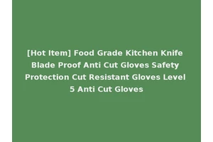 [Hot Item] Food Grade Kitchen Knife Blade Proof Anti Cut Gloves Safety Protection Cut Resistant Gloves Level 5 Anti Cut Gloves