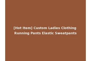 [Hot Item] Custom Ladies Clothing Running Pants Elastic Sweatpants