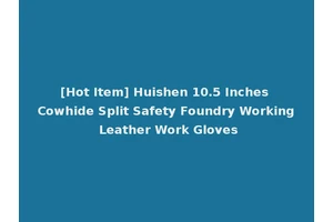 [Hot Item] Huishen 10.5 Inches Cowhide Split Safety Foundry Working Leather Work Gloves