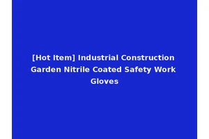 [Hot Item] Industrial Construction Garden Nitrile Coated Safety Work Gloves
