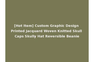 [Hot Item] Custom Graphic Design Printed Jacquard Woven Knitted Skull Caps Skully Hat Reversible Beanie