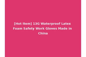 [Hot Item] 13G Waterproof Latex Foam Safety Work Gloves Made in China