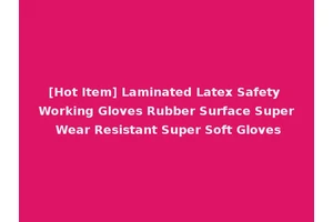 [Hot Item] Laminated Latex Safety Working Gloves Rubber Surface Super Wear Resistant Super Soft Gloves