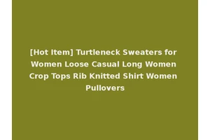 [Hot Item] Turtleneck Sweaters for Women Loose Casual Long Women Crop Tops Rib Knitted Shirt Women Pullovers