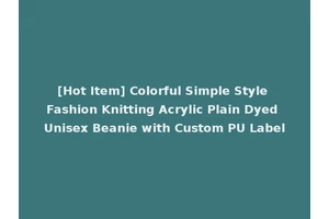 [Hot Item] Colorful Simple Style Fashion Knitting Acrylic Plain Dyed Unisex Beanie with Custom PU Label
