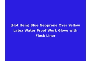 [Hot Item] Blue Neoprene Over Yellow Latex Water Proof Work Glove with Flock Liner
