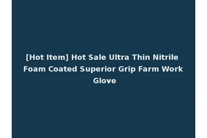 [Hot Item] Hot Sale Ultra Thin Nitrile Foam Coated Superior Grip Farm Work Glove