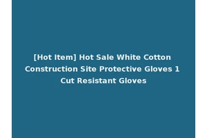 [Hot Item] Hot Sale White Cotton Construction Site Protective Gloves 1 Cut Resistant Gloves