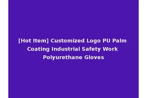 [Hot Item] Customized Logo PU Palm Coating Industrial Safety Work Polyurethane Gloves