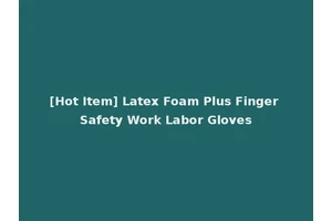 [Hot Item] Latex Foam Plus Finger Safety Work Labor Gloves