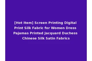 [Hot Item] Screen Printing Digital Print Silk Fabric for Women Dress Pajamas Printed Jacquard Duchess Chinese Silk Satin Fabrics