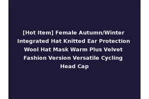 [Hot Item] Female Autumn/Winter Integrated Hat Knitted Ear Protection Wool Hat Mask Warm Plus Velvet Fashion Version Versatile Cycling Head Cap