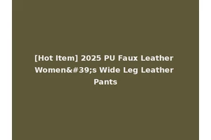[Hot Item] 2025 PU Faux Leather Women's Wide Leg Leather Pants
