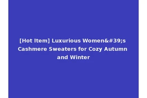 [Hot Item] Luxurious Women's Cashmere Sweaters for Cozy Autumn and Winter