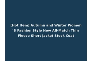 [Hot Item] Autumn and Winter Women′ S Fashion Style New All-Match Thin Fleece Short Jacket Stock Coat