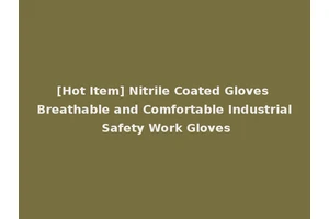[Hot Item] Nitrile Coated Gloves Breathable and Comfortable Industrial Safety Work Gloves