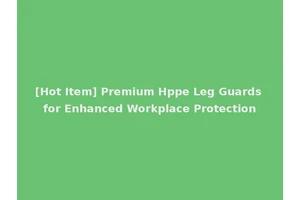 [Hot Item] Premium Hppe Leg Guards for Enhanced Workplace Protection
