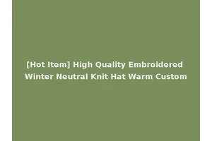 [Hot Item] High Quality Embroidered Winter Neutral Knit Hat Warm Custom