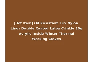 [Hot Item] Oil Resistant 13G Nylon Liner Double Coated Latex Crinkle 10g Acrylic Inside Winter Thermal Working Gloves