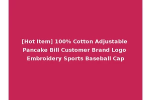 [Hot Item] 100% Cotton Adjustable Pancake Bill Customer Brand Logo Embroidery Sports Baseball Cap