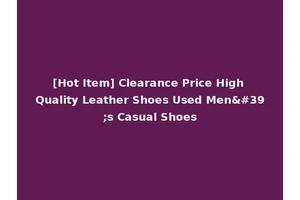 [Hot Item] Clearance Price High Quality Leather Shoes Used Men's Casual Shoes