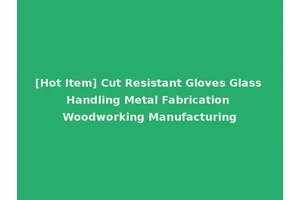 [Hot Item] Cut Resistant Gloves Glass Handling Metal Fabrication Woodworking Manufacturing