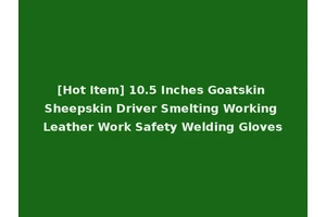 [Hot Item] 10.5 Inches Goatskin Sheepskin Driver Smelting Working Leather Work Safety Welding Gloves