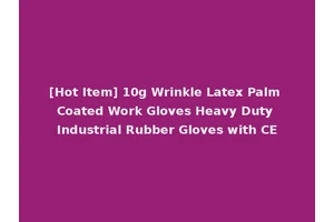 [Hot Item] 10g Wrinkle Latex Palm Coated Work Gloves Heavy Duty Industrial Rubber Gloves with CE