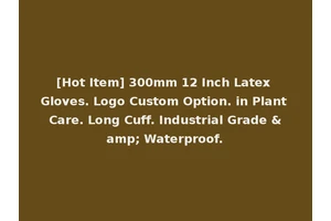 [Hot Item] 300mm 12 Inch Latex Gloves. Logo Custom Option. in Plant Care. Long Cuff. Industrial Grade &amp; Waterproof.