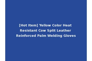 [Hot Item] Yellow Color Heat Resistant Cow Split Leather Reinforced Palm Welding Gloves