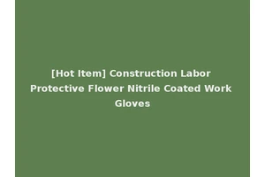 [Hot Item] Construction Labor Protective Flower Nitrile Coated Work Gloves