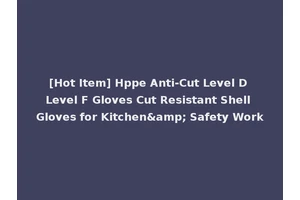[Hot Item] Hppe Anti-Cut Level D Level F Gloves Cut Resistant Shell Gloves for Kitchen&amp; Safety Work