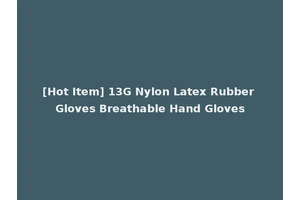 [Hot Item] 13G Nylon Latex Rubber Gloves Breathable Hand Gloves