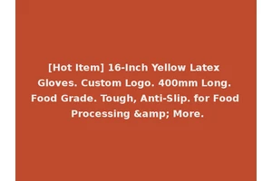 [Hot Item] 16-Inch Yellow Latex Gloves. Custom Logo. 400mm Long. Food Grade. Tough, Anti-Slip. for Food Processing &amp; More.