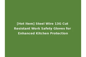 [Hot Item] Steel Wire 13G Cut Resistant Work Safety Gloves for Enhanced Kitchen Protection