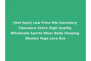 [Hot Item] Low Price Mix Inventory Clearance Stock High Quality Wholesale Sports Wear Body Shaping Women Yoga Lace Bra