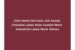 [Hot Item] Hot Sale 13G Sandy Finished Latex Palm Coated Work Industrial Latex Work Gloves