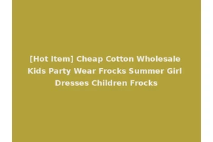 [Hot Item] Cheap Cotton Wholesale Kids Party Wear Frocks Summer Girl Dresses Children Frocks